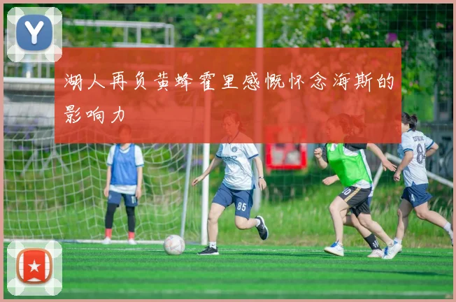 湖人再负黄蜂霍里感慨怀念海斯的影响力
