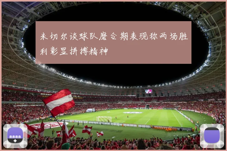 米切尔谈球队磨合期表现称两场胜利彰显拼搏精神