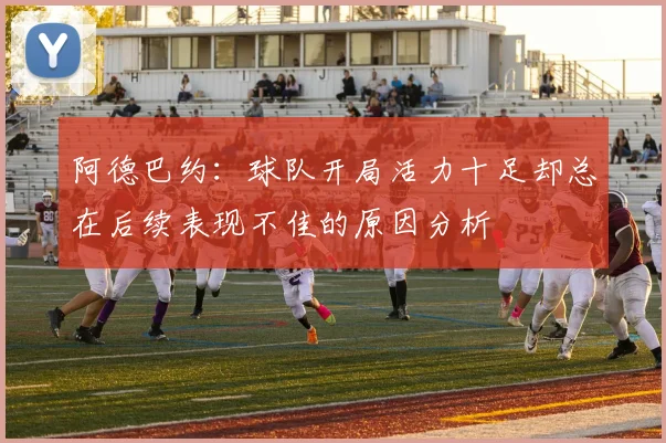阿德巴约：球队开局活力十足却总在后续表现不佳的原因分析