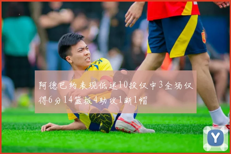 阿德巴约表现低迷10投仅中3全场仅得6分14篮板4助攻1断1帽