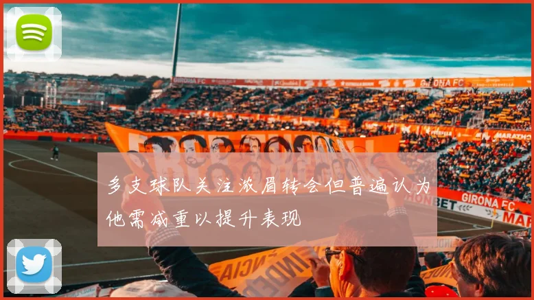 多支球队关注浓眉转会但普遍认为他需减重以提升表现