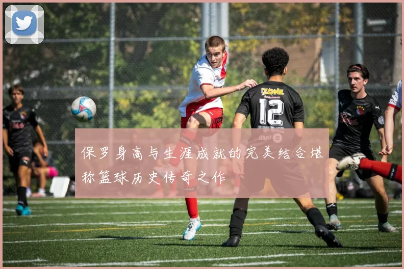 保罗身高与生涯成就的完美结合堪称篮球历史传奇之作