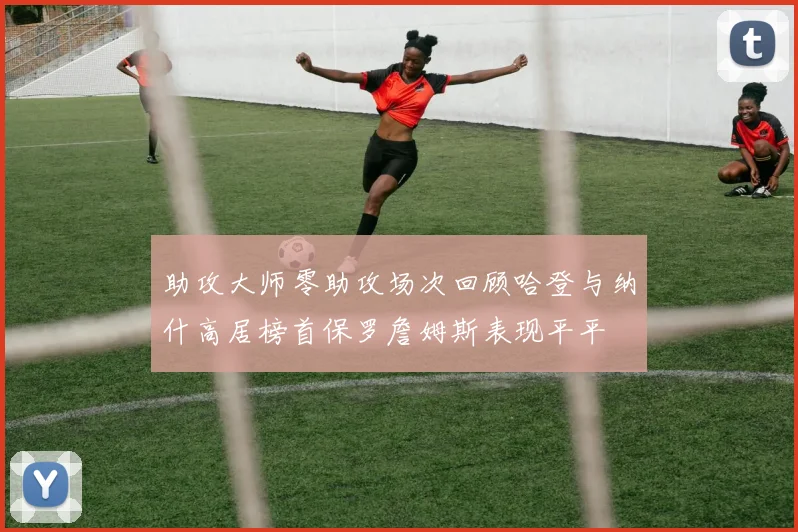 助攻大师零助攻场次回顾哈登与纳什高居榜首保罗詹姆斯表现平平
