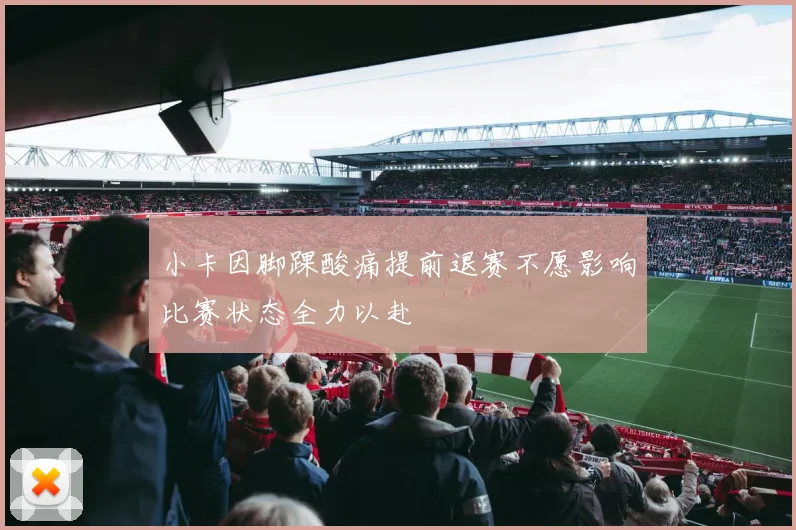 小卡因脚踝酸痛提前退赛不愿影响比赛状态全力以赴