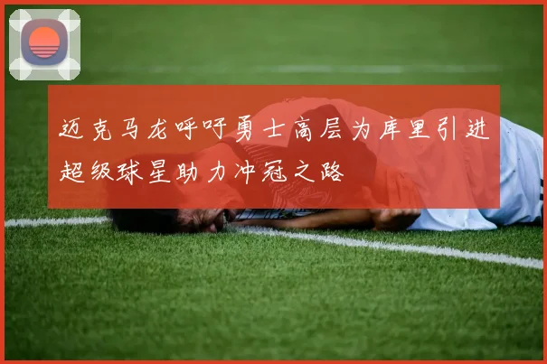迈克马龙呼吁勇士高层为库里引进超级球星助力冲冠之路