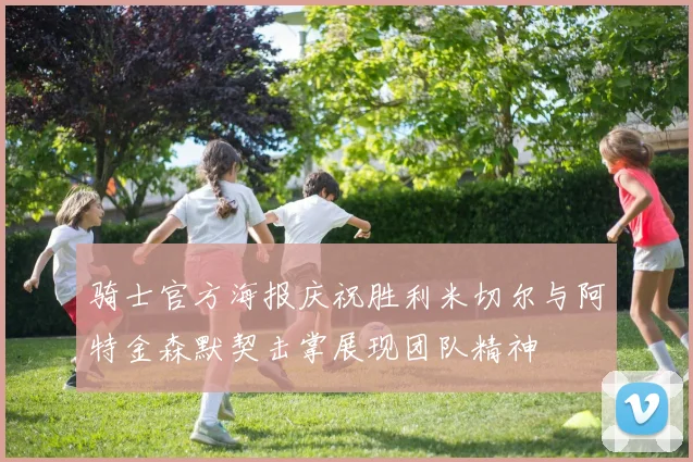 骑士官方海报庆祝胜利米切尔与阿特金森默契击掌展现团队精神