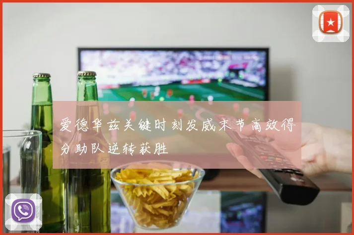 爱德华兹关键时刻发威末节高效得分助队逆转获胜