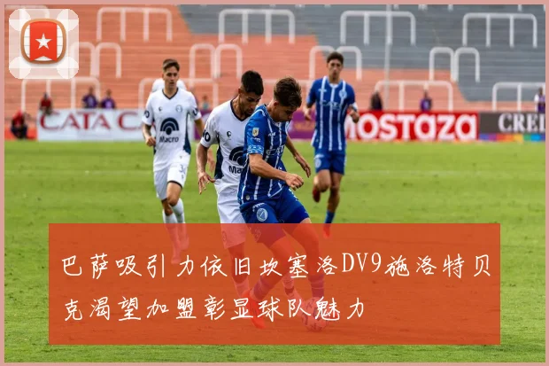 巴萨吸引力依旧坎塞洛DV9施洛特贝克渴望加盟彰显球队魅力