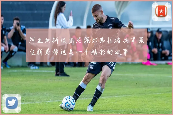 阿里纳斯谈克尼佩尔弗拉格共享最佳新秀称这是一个精彩的故事