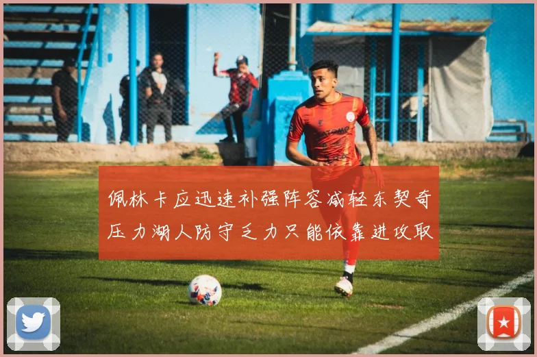 佩林卡应迅速补强阵容减轻东契奇压力湖人防守乏力只能依靠进攻取胜