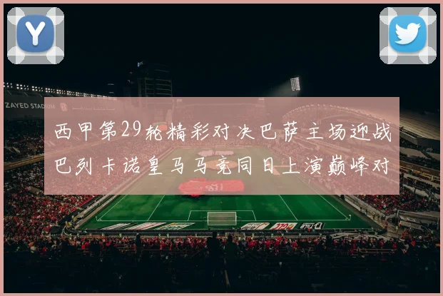 西甲第29轮精彩对决巴萨主场迎战巴列卡诺皇马马竞同日上演巅峰对决