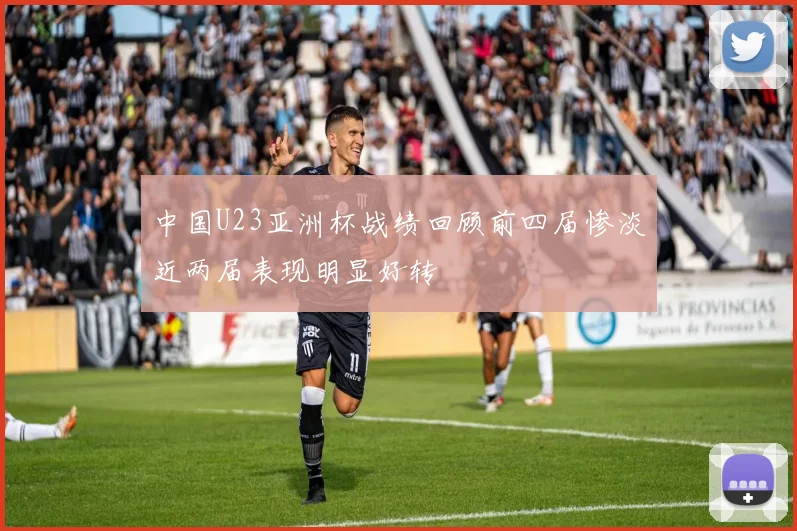 中国U23亚洲杯战绩回顾前四届惨淡近两届表现明显好转