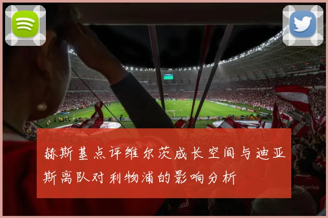 赫斯基点评维尔茨成长空间与迪亚斯离队对利物浦的影响分析