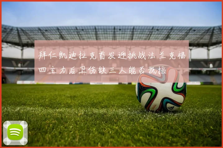 拜仁凯迪拉克首发迎挑战法兰克福四主力后卫伤缺三人能否抵挡