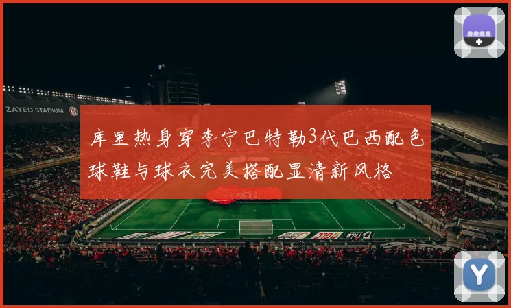 库里热身穿李宁巴特勒3代巴西配色球鞋与球衣完美搭配显清新风格