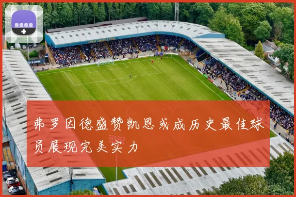 弗罗因德盛赞凯恩或成历史最佳球员展现完美实力