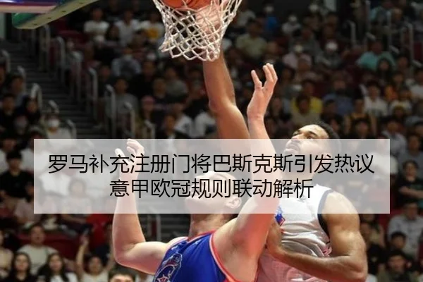罗马补充注册门将巴斯克斯引发热议 意甲欧冠规则联动解析 | xingkong